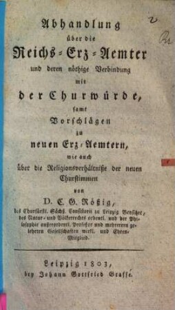 Abhandlung über die Reichs-Erz-Aemter und deren nöthige Verbindung mit der Churwürde : sammt Vorschlägen zu neuen Erz-Aemtern