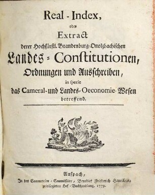 Real-Index, oder Extract derer Hochfürstl. Brandenburg-Onolzbachischen Landes-Constitutionen, Ordnungen und Ausschreiben, in specie das Cameral- und Landes-Oeconomie-Wesen betreffend