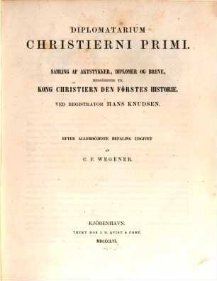 Diplomatarium Christierni Primi : samling af aktstykker, diplomer og breve, henhörende til Kong Christiern den förstes historie
