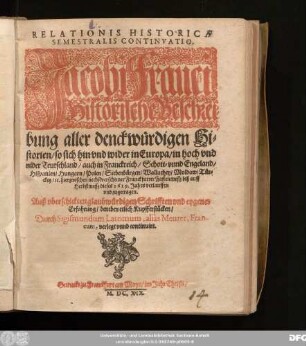Relationis Historicae Semestralis Continuatio : Jacobi Franci Historische Beschreibung aller denckwürdigen Historien/ so sich hin und wider in Europa/ in hoch und nider Teutschland/ auch in Franckreich/ Schott- unnd Engeland/ Hispanien/ Hungarn/ Polen/ Siebenbürgen/ Wallachey/ Moldaw/ Türckey/ [et]c. hierzwischen nechstverschiener Franckfurter Fastenmessz biß auff Herbstmessz dieses 1619. Jahrs verlauffen und zugetragen ...