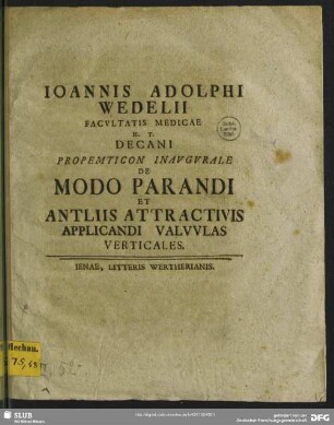 Joannis Adolphi Wedelii Facultatis Medicae H. T. Decani Propemticon Inaugurale De Modo Parandi Et Antliis Attractivis Applicandi Valvulas Verticales : [P. P. sub sigillo Facultatis Medicae d. IX. Maii M D CCXXXIX.]