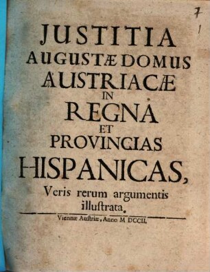 Justitia Augustæ Domus Austriacæ In Regna Et Provincias Hispanicas : Veris rerum argumentis illustrata