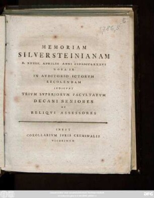Memoriam Silversteinianam D. XVIIII. Aprilis Anni MDCCLXXXVI Hora IX In Avditorio Ictorvm Recolendam Indicvnt Trivm Svperiorvm Facvltatvm Decani Seniores Et Reliqvi Assessores : Inest Corallarivm Ivris Criminalis Vicesimvm