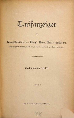 Tarifanzeiger der Generaldirektion der K. Bayer. Staatseisenbahnen : Beiblatt zum Verordnungs- u. Anzeigeblatt für die K. Bayer. Verkehrsanstalten. 1897