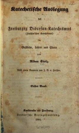 Katechetische Auslegung des Freiburger Diöcesan-Katechismus (Hirscher'schen Katechismus) für Geistliche, Lehrer und Eltern. 1