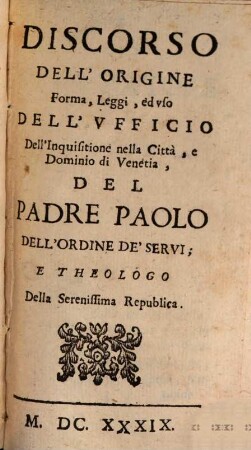 Opere Del Padre Paolo Dell'Ordine De'Servi; E Theologo Della Serenissima Repvblica Di Venetia : Diuisa in sei Volumi, come si vede nella Tauola, 3. Discorso Dell' Origine Forma, Leggi, ed vso Dell' Vfficio