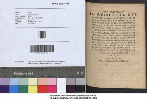 Viro. Clarissimo Io. Reinhardo. Rvs Magistro. Meliorvm. Artivm. Ordiniqve. Philosophico. Hactenvs. Adivncto ... Deprecatvr Ge. Nicolavs. Kriegk : Scribebam ... in illustri collegio electorali, Ilfeldae ... anno Sōtēros, MDCCXIII, calendis Septembribus