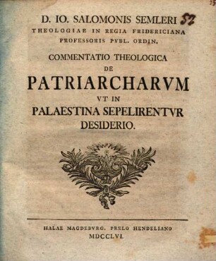 D. Io. Salomonis Semleri, Theologiae In Regia Fridericiana Professoris Pvbl. Ordin. Commentatio Theologica De Patriarcharvm Vt In Palaestina Sepelirentvr Desiderio