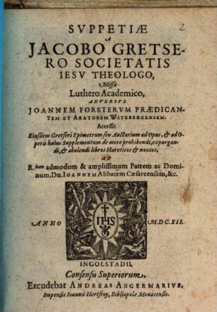Suppetiae A Jacobo Gretsero Societatis Jesv Theologo, Missa Luthero Academico, Adversvs Joannem Forstervm ...