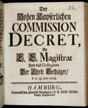 Der Hohen Kayserlichen Commission Decret, An E. E. Magistrat Und das Collegium Der Ehrb: Sechziger : d. d. 13. Junii 1709