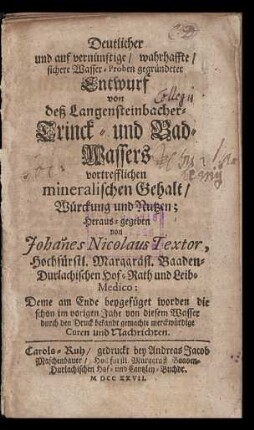Deutlicher und auf vernünftige, wahrhaffte, sichere Wasser-Proben gegründeter Entwurf von deß Langensteinbacher Trinck- und Bad-Wassers vortrefflichen mineralischen Gehalt, Würckung und Nutzen