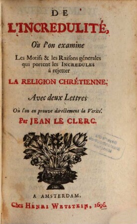 De l'incredulité, où l'on examine : Les motifs & les raisons générales qui portent les incrédules à rejetter la religion chrétienne ; avec deux lettres, où l'on en prouve directement la vérité