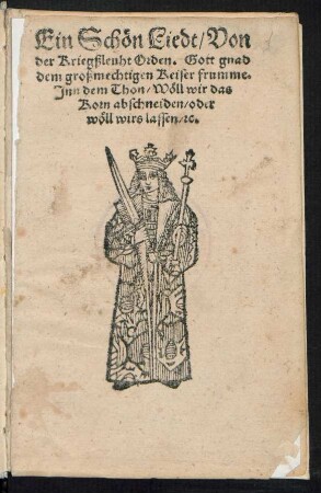 Ein Schœn Liedt/ Von || der Kriegßleuht Orden. Gott gnad || dem großmechtigen Keiser frumme.|| Jnn dem Thon/ Wœll wir das || Korn abschneiden/ oder || wœll wirs lassen/ [et]c.||