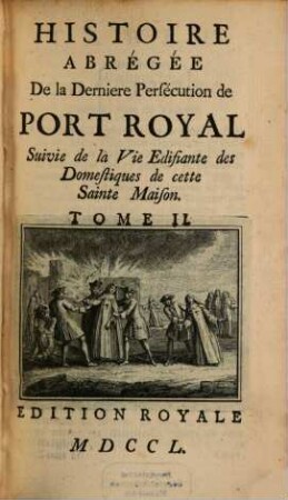 Histoire Abrégée De la Derniere Persécution de Port Royal : Suivie de la Vie Edifante des Domestiques de cette Sainte Maison, 2