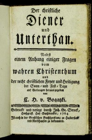Der christliche Diener und Unterthan : Nebst einem Anhang einiger Fragen vom wahren Christenthum und der recht christlichen Feyer und Heiligung der Sonn- und Fest-Tage