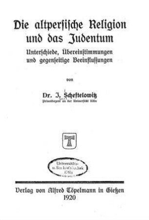 Die altpersische Religion und das Judentum : Unterschiede, Übereinstimmungen und gegenseitige Beeinflussung / von I. Scheftelowitz