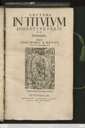 LECTVRA || IN TITVLVM || DIGESTI VETERIS || DE || Iureiurando,|| Autore || IOACHIMO A BEVST,|| I. V. D. & Professore &c.||
