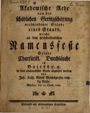 Akademische Rede von der schädlichen Geringschätzung verschiedener Stände eines Staats : welche an dem höchsterfreulichen Namensfeste Seiner Churfürstl. Durchläucht in Baiern [et]c. [et]c. in dem akademischen Saale abgelesen worden