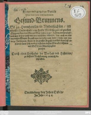 Kleiner und gemeiner Bericht Von des new entstandenen Gesund-Brunnens. : So zu Hornhausen in Niedersachsen/ im Stiffte Halberstadt/ eine halbe Meileweges vo[m] grossen Oschersleben/ den Monat May dieses 1646. Jahres/ entsprungen/ und nun ... berühmet worden ... Durch einen Liebhaber der Warheit und Historien/ zu besserer Nachsinnung trewlich beschrieben