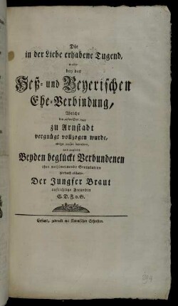 Die in der Liebe erhabene Tugend, wolte bey der Heß- und Beyerischen Ehe-Verbindung, Welche den 30sten Sept. 1749 zu Arnstadt vergnügt vollzogen wurde, einiger massen betrachten, und zugleich Beyden beglückt Verbundenen ihre wohlmeinende Gratulation hierdurch abstatten Der Jungfer Braut aufrichtige Freundin S.D.F.v.G.