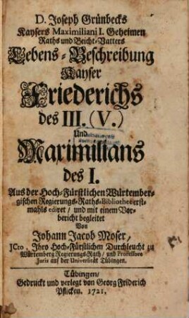 D. Joseph Grünbecks Kaysers Maximiliani I. Geheimen Raths und Beicht-Vatters Lebens-Beschreibung Kayser Friederichs des III. (V.) Und Maximilians des I.