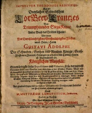Dreyfacher Schwedischer LorBeer Krantz vnd Triumphirende Sieges Krohne von Des Durchläuchtigsten Großmächt. Fürsten vnd Herrn Gustavi Adolphi ... Großmächtigen Heldenthaten, glücklichen expeditionen, vnd ... glorwürdigsten Victorien, geflochte[n] vnd zugerichtet : [Aus war- und glaubhafften Historien, Vrkunden vnd Berichten mit sonderm Fleiß trewlich zusammen bracht], 3,2. Imperator Theodosius Redivivus, Das ist: Dreyfachen Schwedischen LorBeer-Krantzes Vnd Triumphirender SiegsKrone Ander Buch des Dritten Theils ...