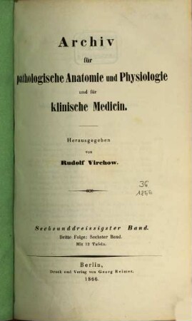 Archiv für pathologische Anatomie und Physiologie und für klinische Medicin. 36 = Folge 3, Bd. 6. 1866