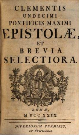Clementis XI. Pont. Max. Opera omnia : accedit vita Clementis XI. a praesule quodam Romano perscripta, [4]. Epistolae et brevia selectiora