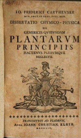 Io. Friderici Carthevser, Med. Doct. Et Prof. Pvbl. Ord. Dissertatio Chymico-Physica De Genericis Qvibvsdam Plantarvm Principiis Hactenvs Plervmqve Neglectis