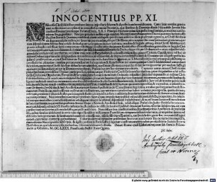 Innocentius Pp. XI. Universis Christi fidelibus praesentes litteras inspecturis salutem & Apostolicam benedictionem. Cum (sicut non sine gravi animi nostri dolore accepimus) in nonnullis Germaniae Provinciis, quae Statibus & Dominiis dilecti Filii nobilis Iuvenis Maximiliani Emanuelis utriusque Bavariae Ducis, S.R.I. Principis Electoris vicinae sunt, pestis longe lateque, ac maxima cum hominum strage grassetur: Nos pro peculiari nostro erga eundem Maximilianum Emanuelem Ducem paternae charitatis affectu ... ac Christi fideles in eis degentes ad placandam per sinceram poenitentiam ... plenariam omnium peccatorum suorum Indulgentiam & Remissionem per unumquemque Christi fidelem ... misericorditer in Domino concedimus ... : Datum Romae apud S. Mariam maiorem sub Annulo Piscatoris die 5. Octobris, M.DC.LXXX. Pontificatus Nostri Anno Quinto