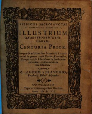 Illustrium Qvaestionvm Ethicarvm, Centuria .... Prior, In qua de ultimo fine hominis, Virtute morali in genere, ut & Pietate, Fortitudine, Temperantia & Liberalitate in specie ... disseritur