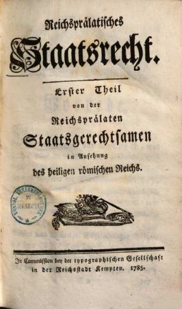 Reichsprälatisches Staatsrecht, Erster Theil. Von der Reichsprälaten Staatsgerechtsamen in Ansehung des heiligen römischen Reichs
