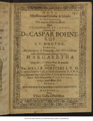 Vota Ministrorum Ecclesiae & Scholae Altenburgensis, Pro nuptiis auspicatissimis Quas ... Dn. Caspar Bohnerus I. U. Doctor, Sponsus, Altenburgi 25. d. Novemb. An: 1616. celebrat, cum ... Margaretha ... Dn. Heliae Forsteri ... filia, Sponsa.