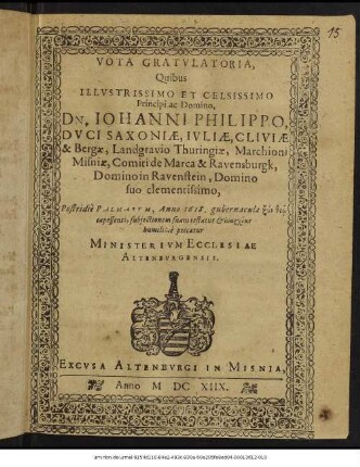 Vota Gratulatoria, Quibus Illustrissimo Et Celsissimo Principi ac Domino, Dn. Johanni Philippo, Duci Saxoniae, Iuliae, Cliviae & Bergae, ... Domino suo clementissimo, Postridie Palmarum, Anno 1618. gubernacula ... : humilime precatur Ministerium Ecclesiae Altenburgensis.