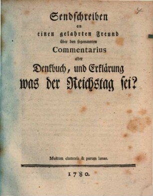 Sendschreiben an einen gelahrten Freund über den sogenannten Commentarius oder Denkbuch, und Erklärung was der Reichstag sey?