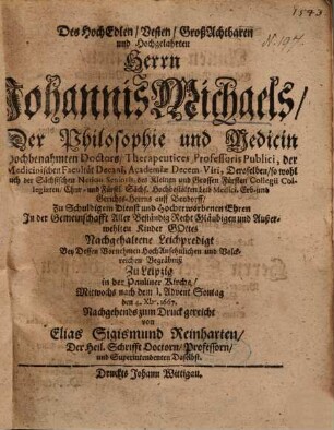 Des HochEdlen, Vesten, GroßAchtbaren und Hochgelahrten Herrn Johannis Michaels, Der Philosophie und Medicin Hochbenahmten Doctors, Therapeutices Professoris Publici ...