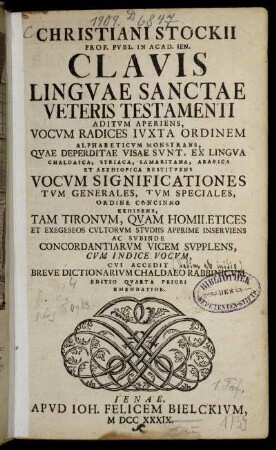 Christiani Stockii Prof. Pvbl. In Acad. Ien. Clavis Lingvae Sanctae Veteris Testamenti : Aditvm Aperiens, Vocvm Radices Ivxta Ordinem Alphabeticvm Monstrans, Qvae Deperditae Visae Svnt, Ex Lingva Chaldaica, Striaca, Samaritana, Arabica Et Aethiopica Restitvens Vocvm Significationes Tvm Generales, Tvm Speciales, Ordine Concinno Exhibens, Tam Tironvm, Qvam Homiletices Et Exegeseos Cvltorvm Stvdiis Apprime Inserviens Ac Svbinde Concordantiarvm Vicem Svpplens ; Cvm Indice Vocvm, Cvi Accedit Breve Dictionarivm Chaldaeo Rabbinicvm