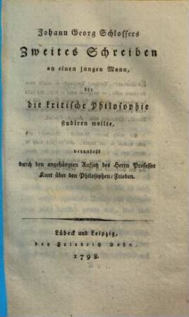 Johann Georg Schlossers Zweites Schreiben an einen jungen Mann, der die kritische Philosophie studiren wollte : veranlaßt durch den angehängten Aufsatz des Herrn Professor Kant über den Philosophen-Frieden