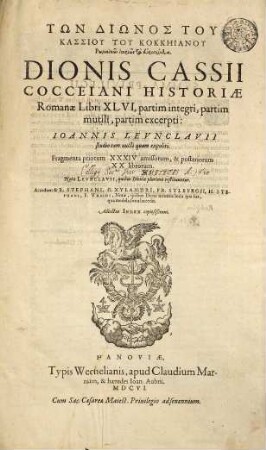 Tōn Diōnos Tu Kassiu Tu Kokkēianu Rōmaikōn istoriōn ta euriskomena : = Dionis Cassii Cocceiani Historiae Romanae Libri XLVI, partim integri, partim mutili, partim excerpti : Joannis Leunclavii studio tam aucti quam expoliti. Fragmenta priorum XXXIV amissorum, & posteriorum XX librorum. Notae Leunclavii, quibus Dionia plurima restituuntur