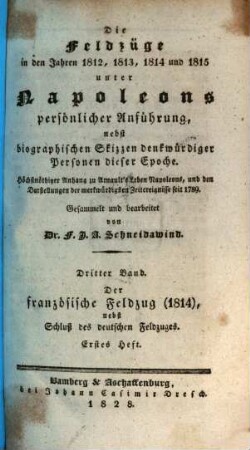 Die Feldzüge in den Jahren 1812, 1813, 1814 und 1815 unter Napoleons persönlicher Anführung : nebst biographischen Skizzen denkwürdiger Personen dieser Epoche ; höchstnöthiger Anhang zu Arnault's Leben Napoleons, und den Darstellungen der merkwürdigsten Zeitereignisse seit 1789, 3,1. Der französische Feldzug (1814) : nebst Schluß des deutschen Feldzuges ; erstes Heft