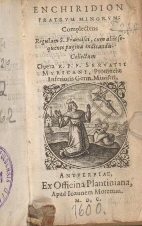 Enchiridion Fratrvm Minorvm : Complectens Regulam S. Francisci, cum aliis sequenti pagina indicandis