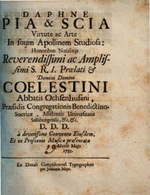 Daphne Pia & Scia Virtute ac Arte In suum Apollinem Studiosa : Honoribus Natalitijs Reverendissimi ac Amplissimi S. R. I Proelati & Domini Domini Coelestini Abbatis Ochsenhusani, Praesidis Congregationis Benedictino-Suevicae, Assistentis Universitatis Salisburgensis, &c. &c. D. D. D. a devotissimo Conventu Eiusdem, Et in Proscenio Musica praesentata [...] Mense Majo 1733.