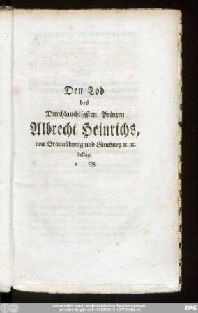 Den Tod des Durchlauchtigsten Prinzen Albrecht Heinrichs, von Braunschweig und Lüneburg [et]c. [etc]. beklagt. v. W.