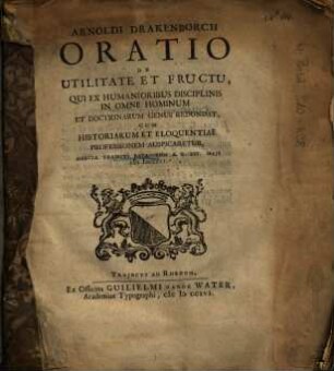 Arnoldi Drakenborch Oratio De Utilitate Et Fructu, Qui Ex Humanioribus Disciplinis In Omne Hominum Et Doctrinarum Genus Redundat : Cum Historiarum Et Eloquentiae Professionem Auspicaretur ...
