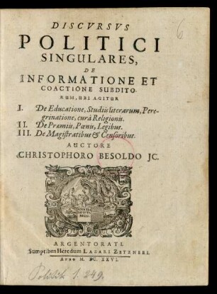 Discvrsvs Politici Singulares, De Informatione Et Coactione Subditorum : Ubi Agitur I. De Educatione, Studiis literarum ... II. De Praemiis, Poenis, Legibus. III. De Magistratibus & Censoribus