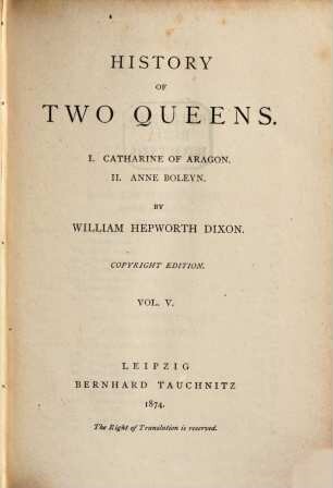 History of two queens : I. Catherine of Aragon; II. Anne Boleyn, 5