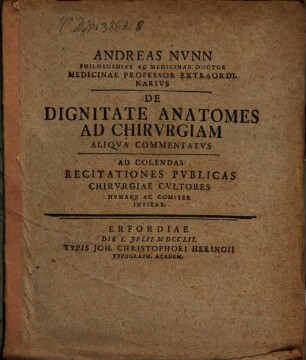 Andreas Nvnn Philosophiae Ac Medicinae Doctor Medicinae Professor Extraordinarivs De Dignitate Anatomes Ad Chirvrgiam Aliqva Commentatvs : Ad Colendas Recitationes Pvblicas Chirvrgiae Cvltores Hvmanae Ac Comiter Invitat
