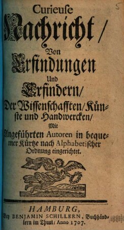 Curieuse Nachricht, Von Erfindungen Und Erfindern, Der Wissenschafften, Künste und Handwercken : Mit Angeführten Autoren in bequemer Kürtze nach Alphabetischer Ordnung eingerichtet