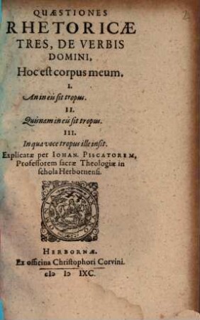 Quaestiones Rhetoricae Tres, De Verbis Domini, Hoc est corpus meum. : I. An in eis sit tropus. II. Quisnam in eis sit tropus. III. In qua voce tropus ille insit