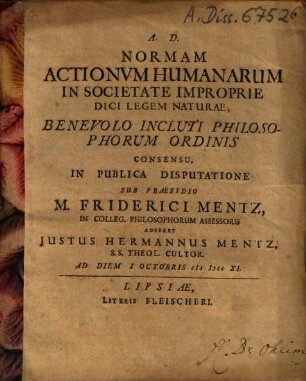 Normam Actionum Humanarum In Societate Improprie Dici Legem Naturae ... Sub Praesidio M. Friderici Mentz ... Adseret Justus Hermannus Mentz ...